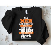 All Men Are Created Equal The Best Are Born In April Sweatshirt