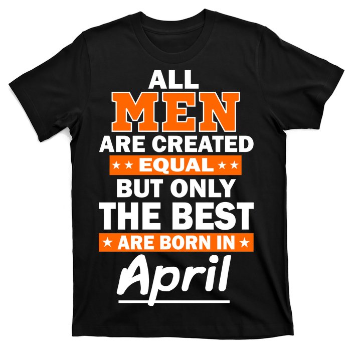 All Men Are Created Equal The Best Are Born In April T-Shirt