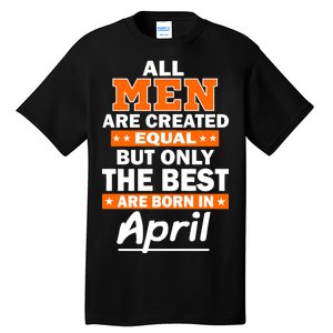 All Men Are Created Equal The Best Are Born In April Tall T-Shirt