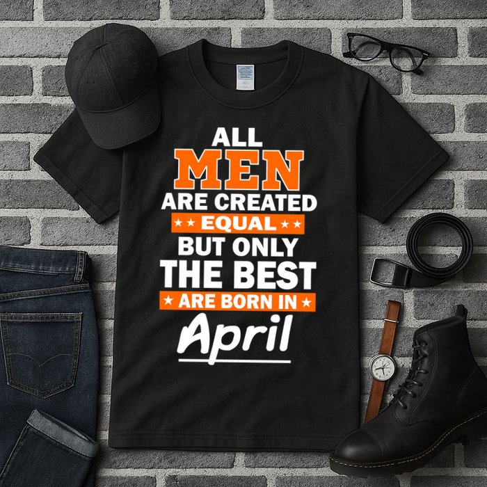 All Men Are Created Equal The Best Are Born In April Tall T-Shirt