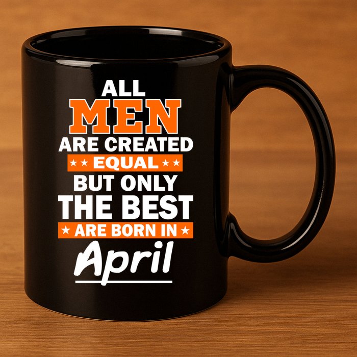 All Men Are Created Equal The Best Are Born In April 11oz C Handle Ceramic Mug