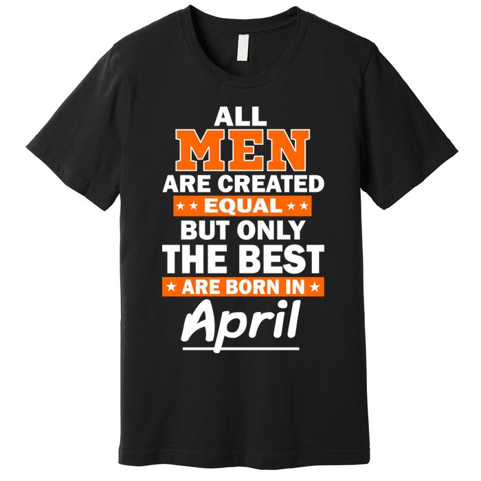 All Men Are Created Equal The Best Are Born In April Premium T-Shirt