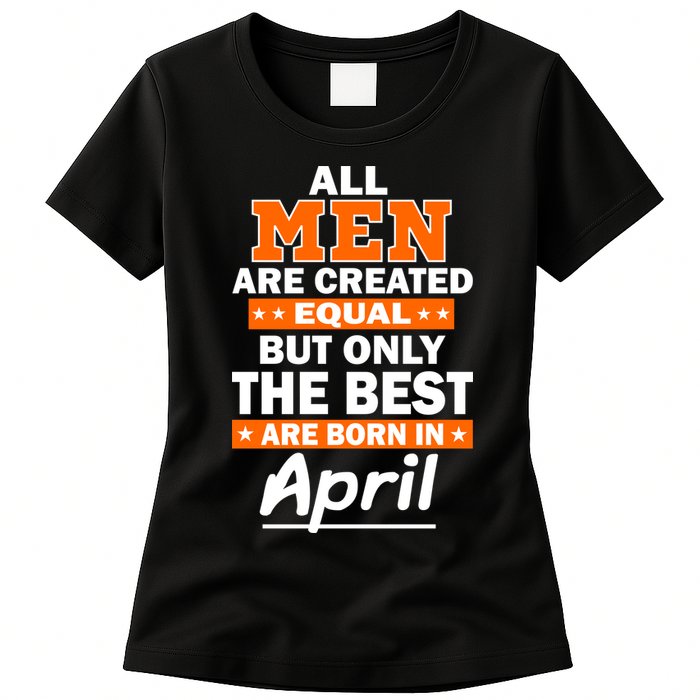 All Men Are Created Equal The Best Are Born In April Womens T-Shirt