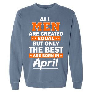 All Men Are Created Equal The Best Are Born In April Garment-Dyed Sweatshirt