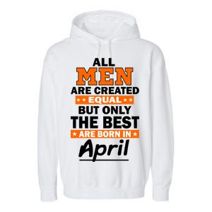 All Men Are Created Equal The Best Are Born In April Garment-Dyed Fleece Hoodie