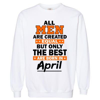 All Men Are Created Equal The Best Are Born In April Garment-Dyed Sweatshirt