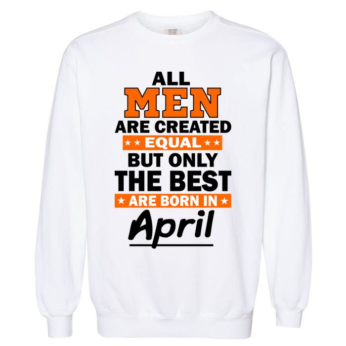 All Men Are Created Equal The Best Are Born In April Garment-Dyed Sweatshirt