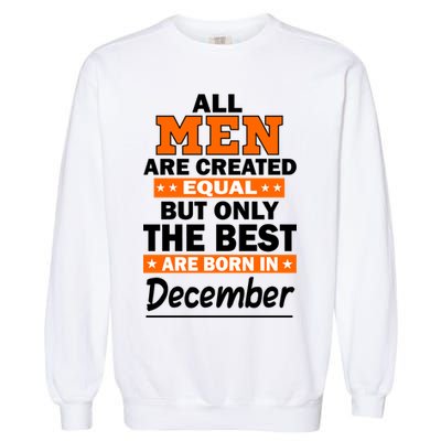 All Men Are Created Equal The Best Are Born In December Garment-Dyed Sweatshirt