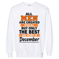 All Men Are Created Equal The Best Are Born In December Garment-Dyed Sweatshirt