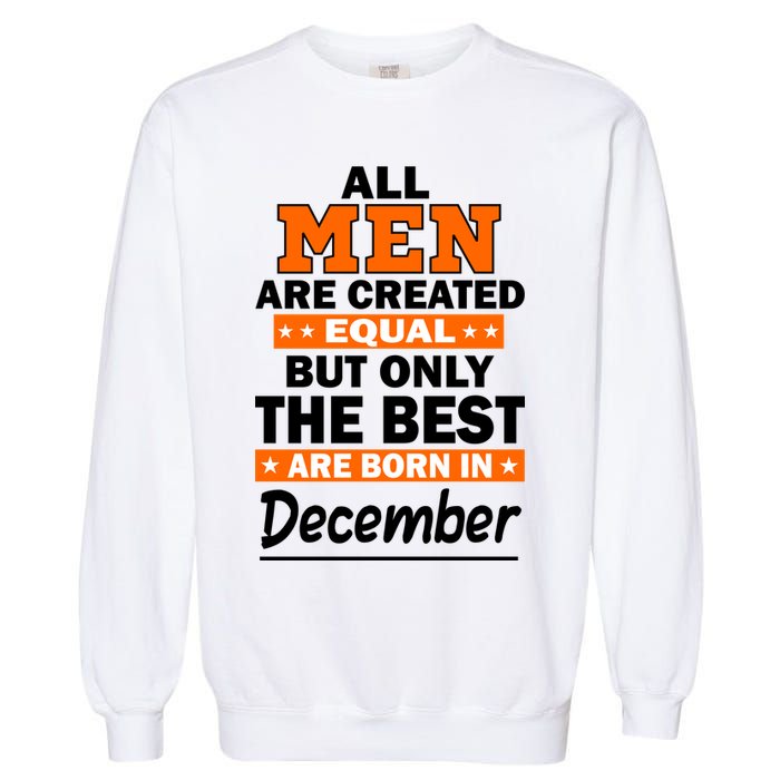 All Men Are Created Equal The Best Are Born In December Garment-Dyed Sweatshirt