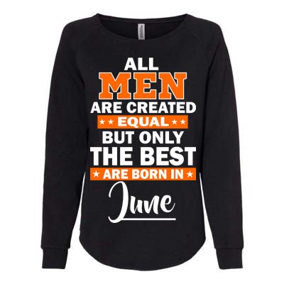 All Men Are Created Equal The Best Are Born In June Womens California Wash Sweatshirt