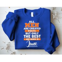All Men Are Created Equal The Best Are Born In June Sweatshirt