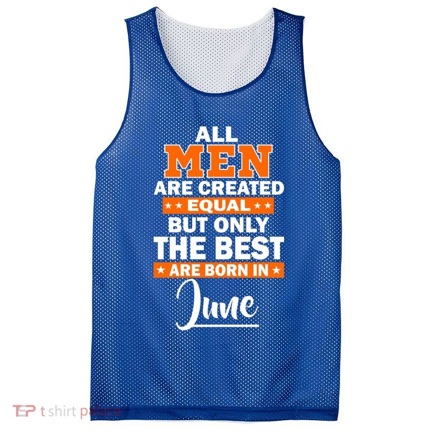 All Men Are Created Equal The Best Are Born In June Mesh Reversible Basketball Jersey Tank