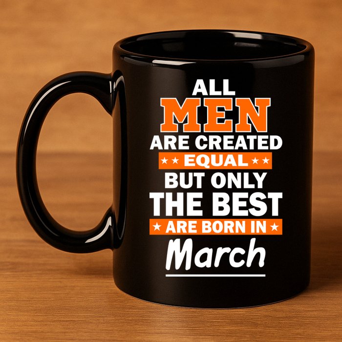 All Men Are Created Equal The Best Are Born In March 11oz C Handle Ceramic Mug