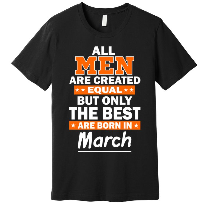 All Men Are Created Equal The Best Are Born In March Premium T-Shirt