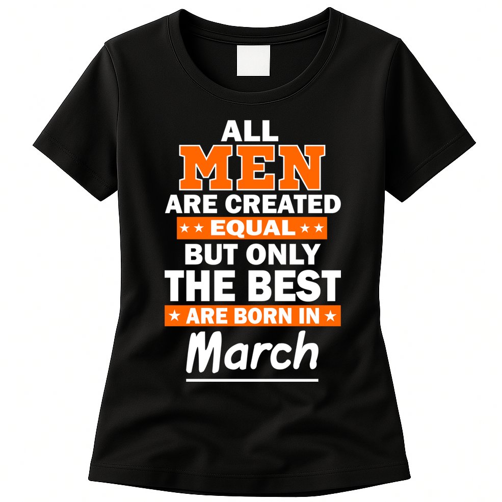 All Men Are Created Equal The Best Are Born In March Womens T-Shirt