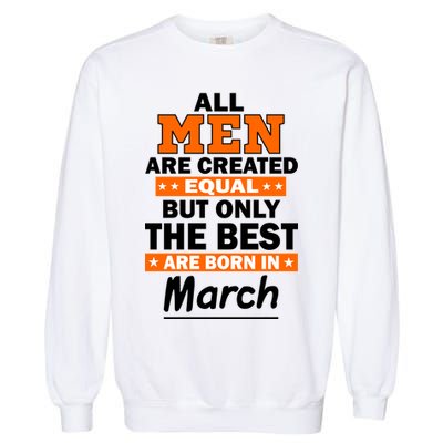 All Men Are Created Equal The Best Are Born In March Garment-Dyed Sweatshirt