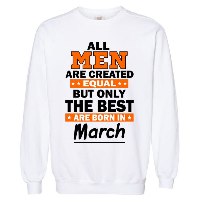 All Men Are Created Equal The Best Are Born In March Garment-Dyed Sweatshirt