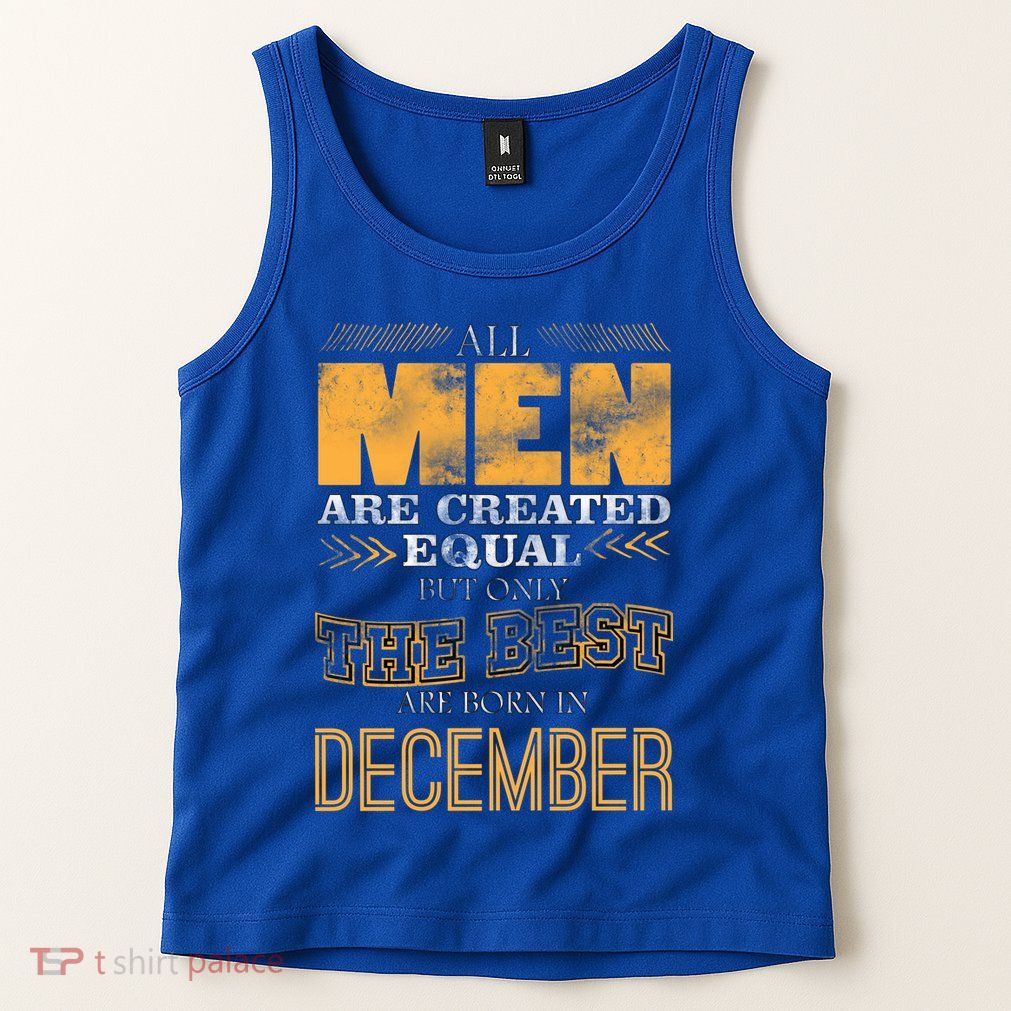 All Men Created Equally The Best Are Born In December Tank Top