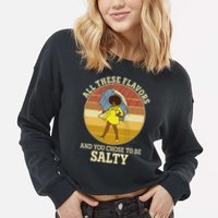 All These Flavors And You Chose To Be Salty Cropped Pullover Crew