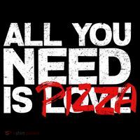 All You Need Is Pizza T-Shirt