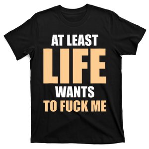 At Least Life Wants To Fuck Me Funny Saying Sarcastic T-Shirt