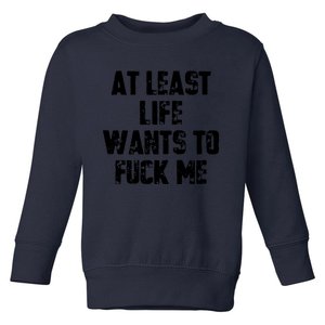 At Least Life Wants To Fuck Me Toddler Sweatshirt