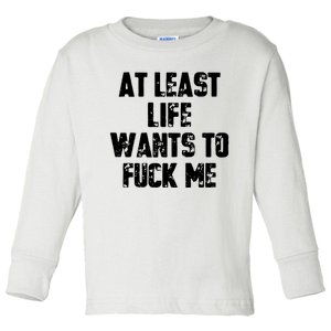 At Least Life Wants To Fuck Me Toddler Long Sleeve Shirt