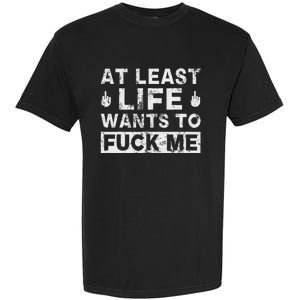 At Least Life Wants To Fuck Me T Funny Saying Novelty Garment-Dyed Heavyweight T-Shirt