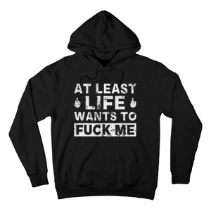 At Least Life Wants To Fuck Me T Funny Saying Novelty Hoodie