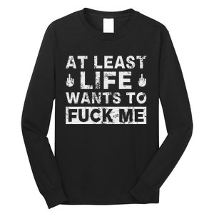 At Least Life Wants To Fuck Me T Funny Saying Novelty Long Sleeve Shirt