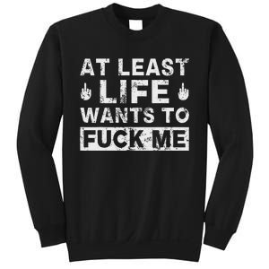 At Least Life Wants To Fuck Me T Funny Saying Novelty Sweatshirt