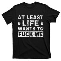 At Least Life Wants To Fuck Me T Funny Saying Novelty T-Shirt