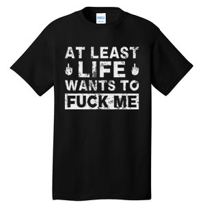 At Least Life Wants To Fuck Me T Funny Saying Novelty Tall T-Shirt