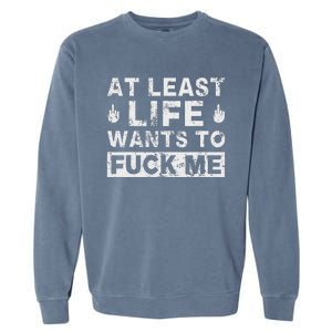 At Least Life Wants To Fuck Me T Funny Saying Novelty Garment-Dyed Sweatshirt