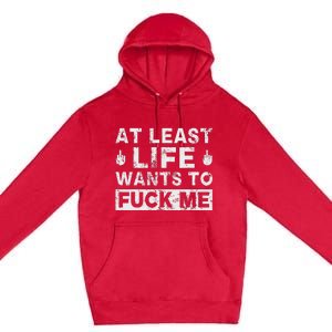 At Least Life Wants To Fuck Me T Funny Saying Novelty Premium Pullover Hoodie