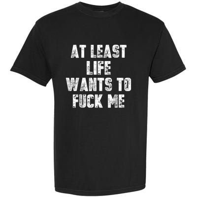 At Least Life Wants To Fuck Me Garment-Dyed Heavyweight T-Shirt