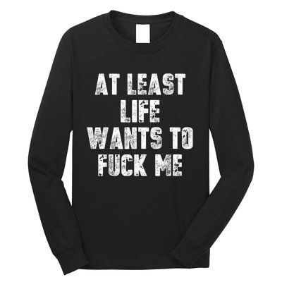 At Least Life Wants To Fuck Me Long Sleeve Shirt