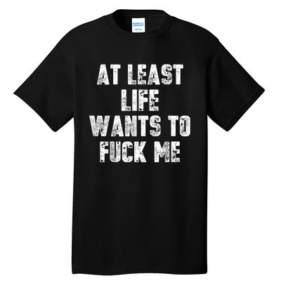 At Least Life Wants To Fuck Me Tall T-Shirt