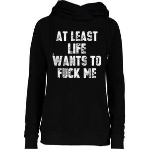 At Least Life Wants To Fuck Me Womens Funnel Neck Pullover Hood