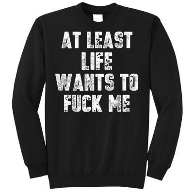 At Least Life Wants To Fuck Me Tall Sweatshirt