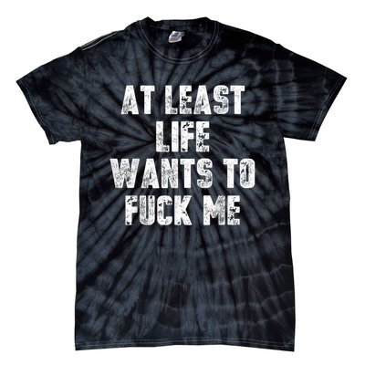 At Least Life Wants To Fuck Me Tie-Dye T-Shirt