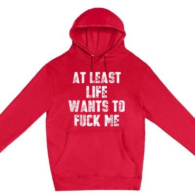 At Least Life Wants To Fuck Me Premium Pullover Hoodie