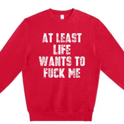 At Least Life Wants To Fuck Me Premium Crewneck Sweatshirt