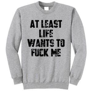 At Least Life Wants To Fuck Me Tall Sweatshirt