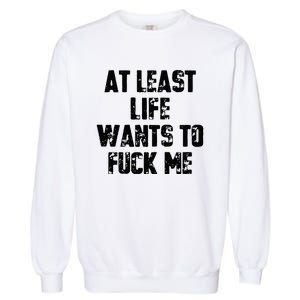 At Least Life Wants To Fuck Me Garment-Dyed Sweatshirt