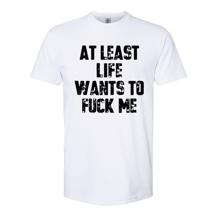 At Least Life Wants To Fuck Me Softstyle CVC T-Shirt