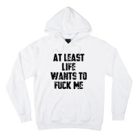 At Least Life Wants To Fuck Me Hoodie