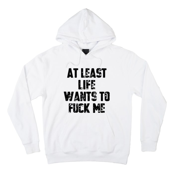 At Least Life Wants To Fuck Me Hoodie