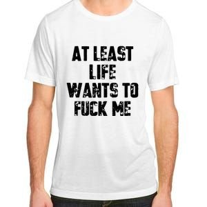 At Least Life Wants To Fuck Me Adult ChromaSoft Performance T-Shirt